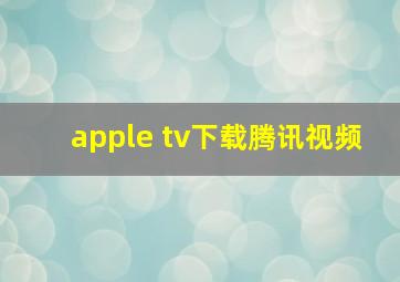 apple tv下载腾讯视频